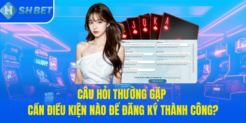 Câu hỏi thường gặp cần điều kiện nào để đăng ký thành công?