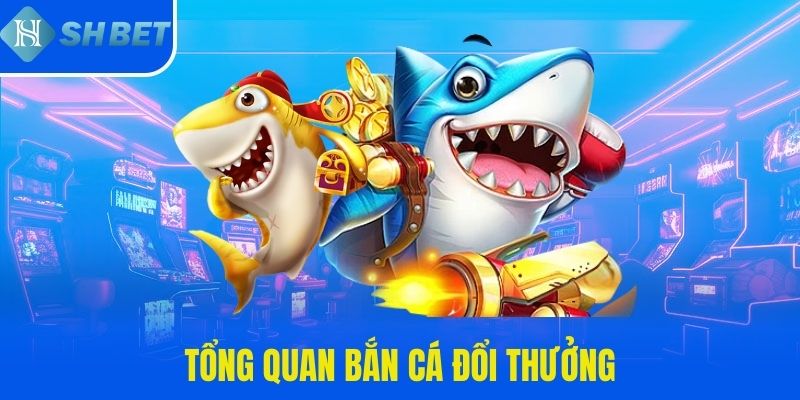 Tổng quan bắn cá đổi thưởng