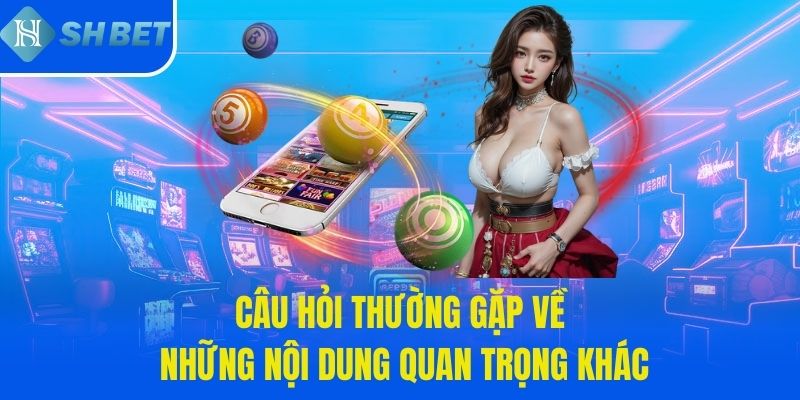 Câu hỏi thường gặp về những nội dung quan trọng khác