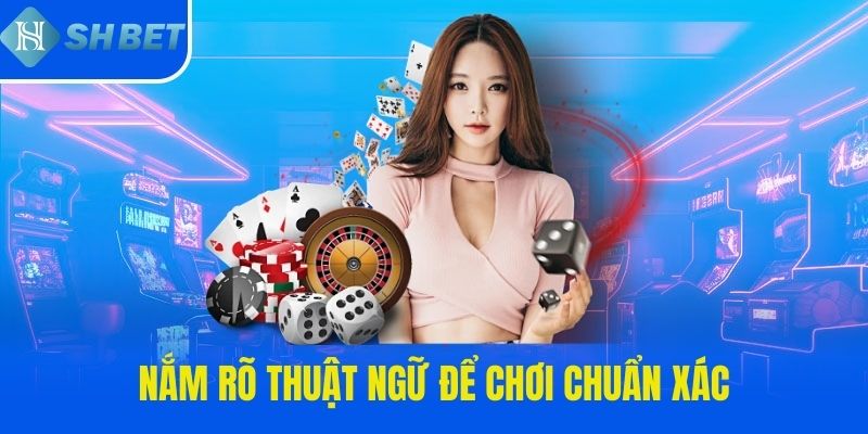 Nắm rõ thuật ngữ để chơi chuẩn xác