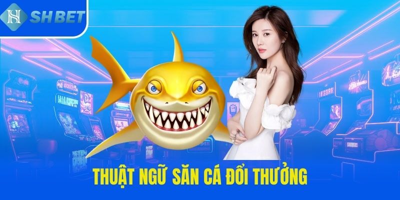 Thuật ngữ săn cá đổi thưởng