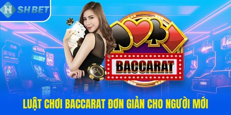 Luật chơi Baccarat đơn giản nhất cho người mới tham gia