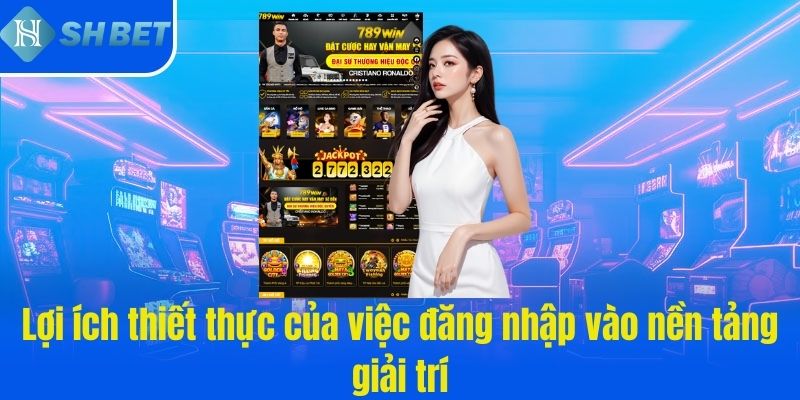 Lợi ích thiết thực của việc đăng nhập vào nền tảng giải trí