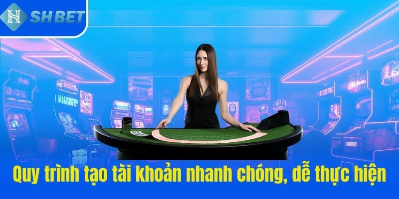 Quy trình tạo tài khoản nhanh chóng, dễ thực hiện