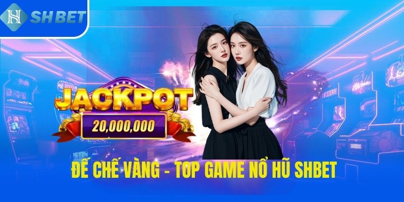 Đế chế vàng - top game nổ hũ SHBET