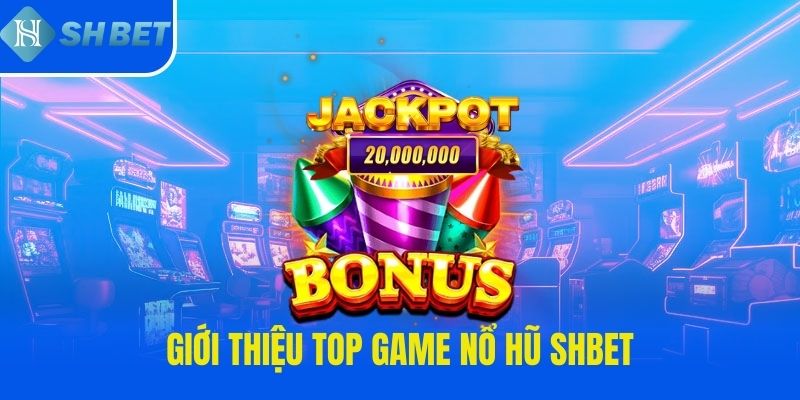 Giới thiệu top game nổ hũ SHBET