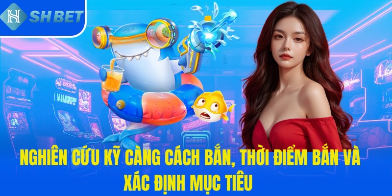 Nghiên cứu kỹ càng cách bắn, thời điểm bắn và xác định mục tiêu