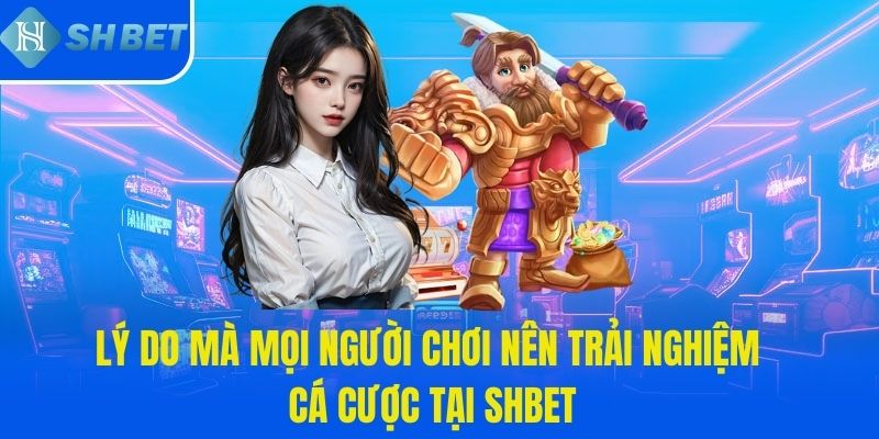 Lý do mà mọi người chơi nên trải nghiệm cá cược tại SHBET