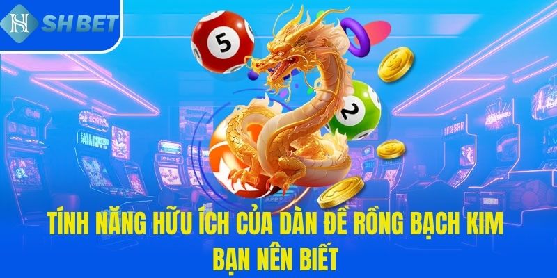 Tính năng hữu ích của dàn đề rồng bạch kim bạn nên biết 