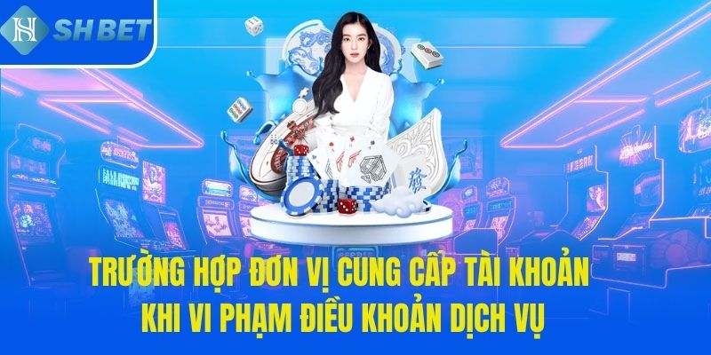 Trường hợp đơn vị cung cấp tài khoản khi vi phạm điều khoản dịch vụ