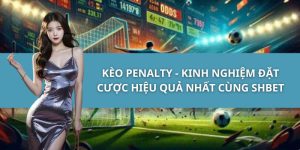 Kèo Penalty - Kinh Nghiệm Đặt Cược Hiệu Quả Nhất Cùng SHBET