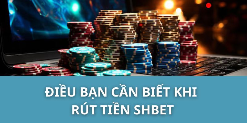 Điều Bạn Cần Biết Khi Rút Tiền SHBET