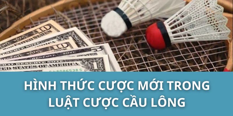 Hình Thức Cược Mới Trong Luật Cược Cầu Lông