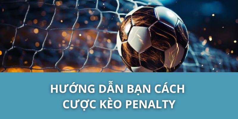 Hướng Dẫn Bạn Cách Cược Kèo Penalty