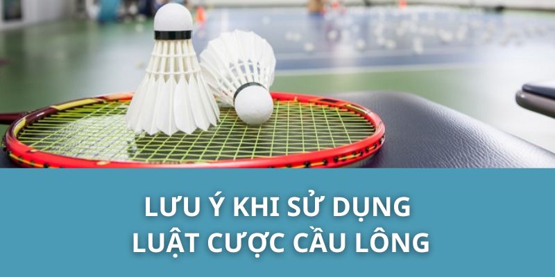 Lưu Ý Khi Sử Dụng Luật Cược Cầu Lông