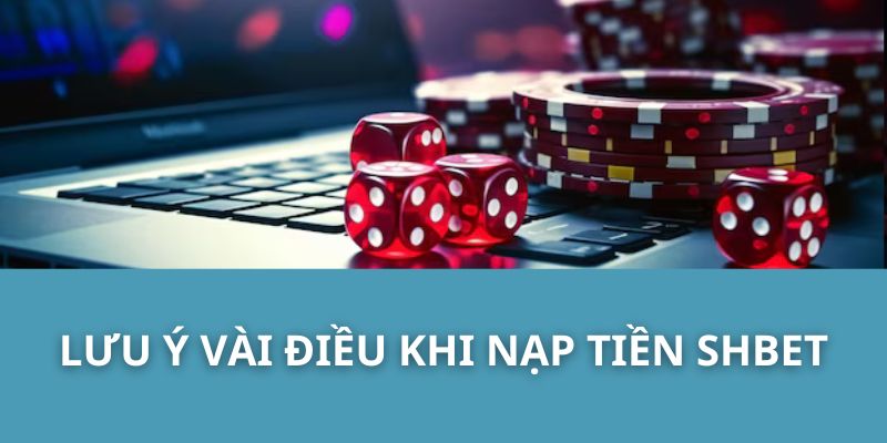 Lưu Ý Vài Điều Khi Nạp Tiền SHBET