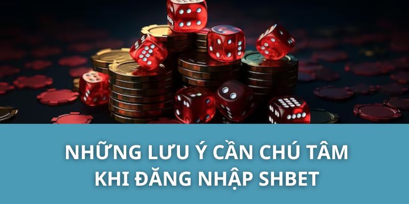 Những Lưu Ý Cần Chú Tâm Khi Đăng Nhập SHBET