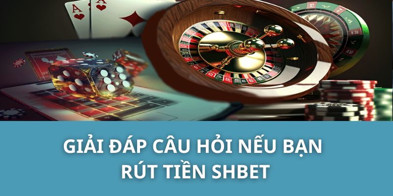 Giải Đáp Câu Hỏi Nếu Bạn Rút TIền SHBET