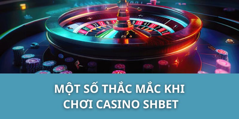 Một Số Thắc Mắc Khi Chơi Casino SHBET