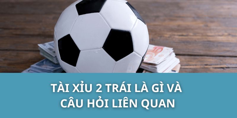 Tài Xỉu 2 Trái Là Gì Và Câu Hỏi Liên Quan