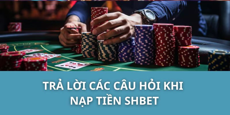 Trả Lời Các Câu Hỏi Khi Nạp Tiền SHBET