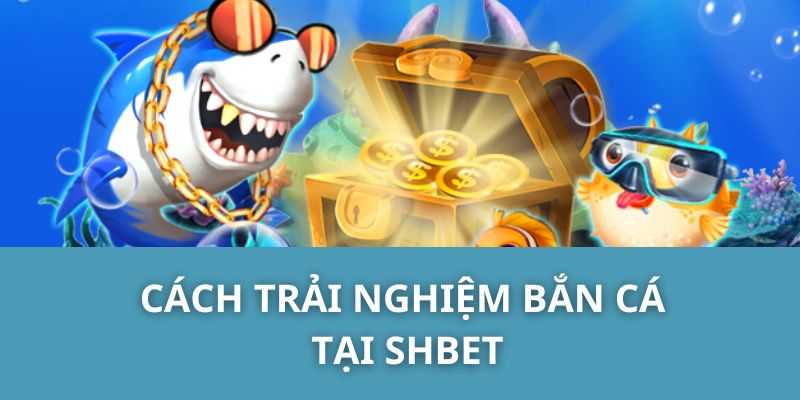 Cách trải nghiệm bắn cá tại SHBET