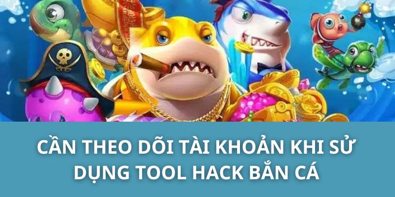 Cần theo dõi tài khoản khi sử dụng tool hack bắn cá