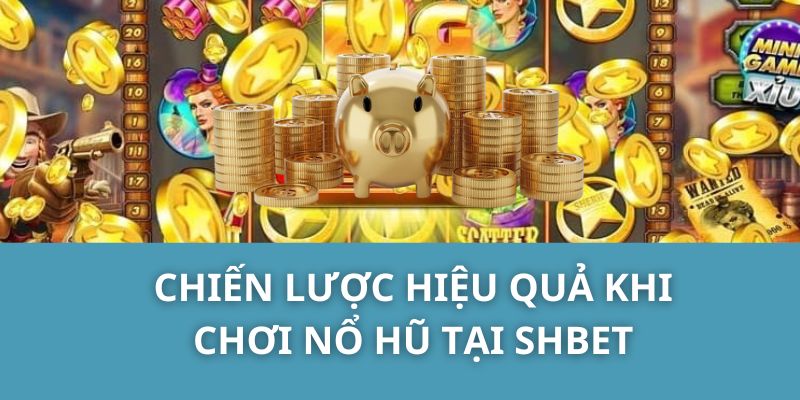 Chiến lược hiệu quả khi chơi Nổ Hũ tại SHBET