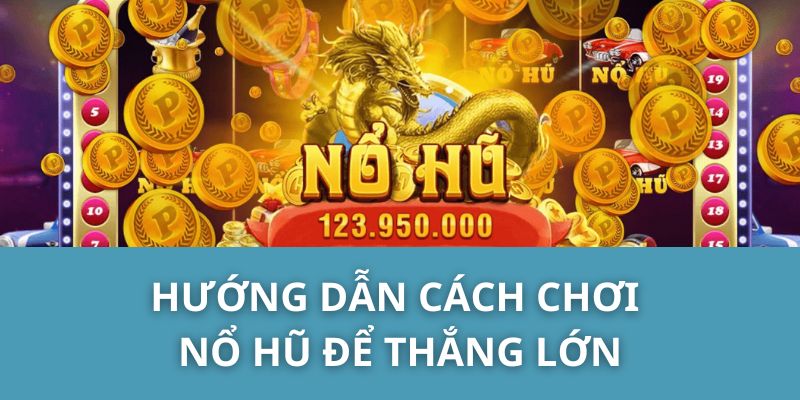 Hướng dẫn cách chơi nổ hũ để thắng lớn