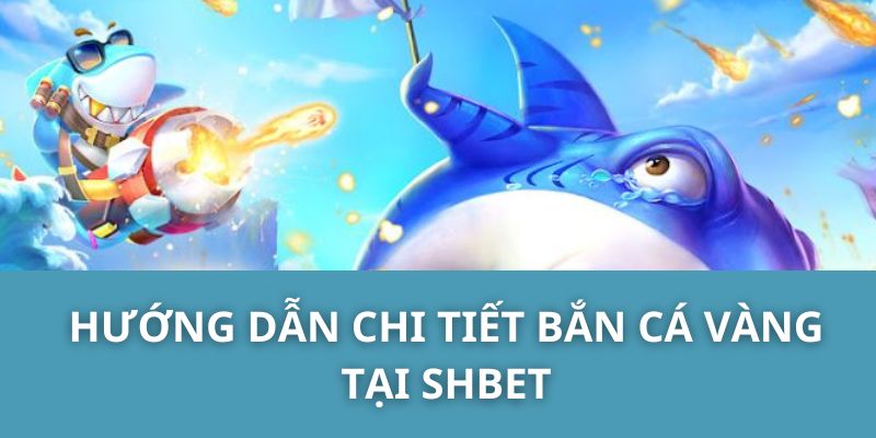 Hướng dẫn chi tiết bắn cá vàng tại SHBET