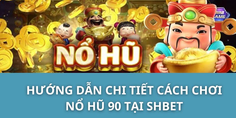 Hướng dẫn chi tiết cách chơi Nổ Hũ 90 tại SHBET