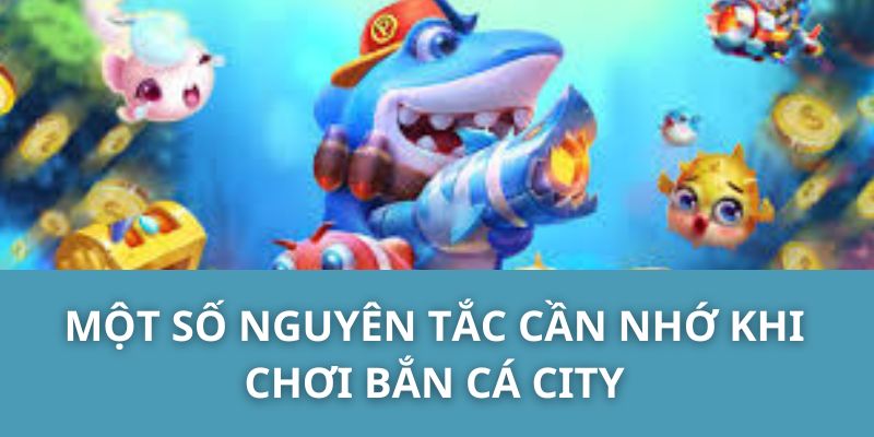 Một số nguyên tắc cần nhớ khi chơi bắn cá City