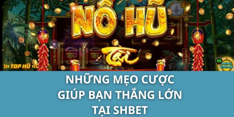 Những mẹo cược giúp bạn thắng lớn tại SHBET