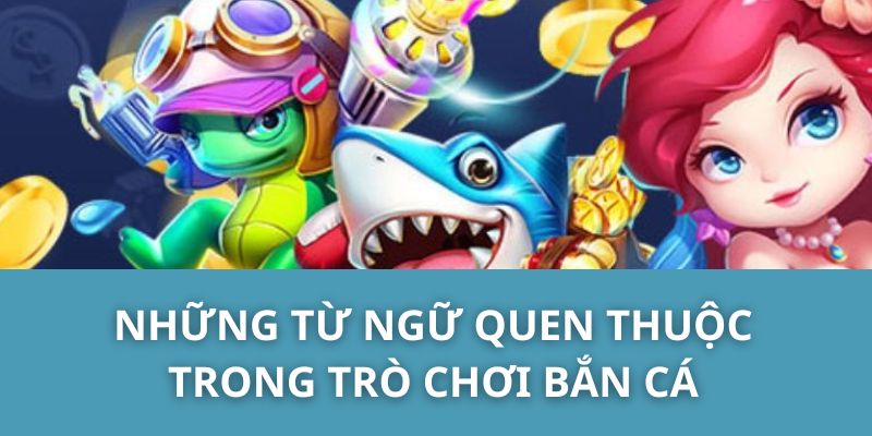 Những từ ngữ quen thuộc trong trò chơi bắn cá