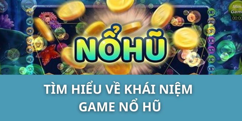 Tìm hiểu về khái niệm game nổ hũ