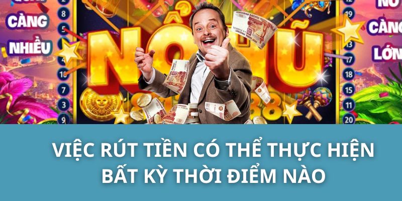 Rút tiền có thể thực hiện bất kỳ thời điểm nào